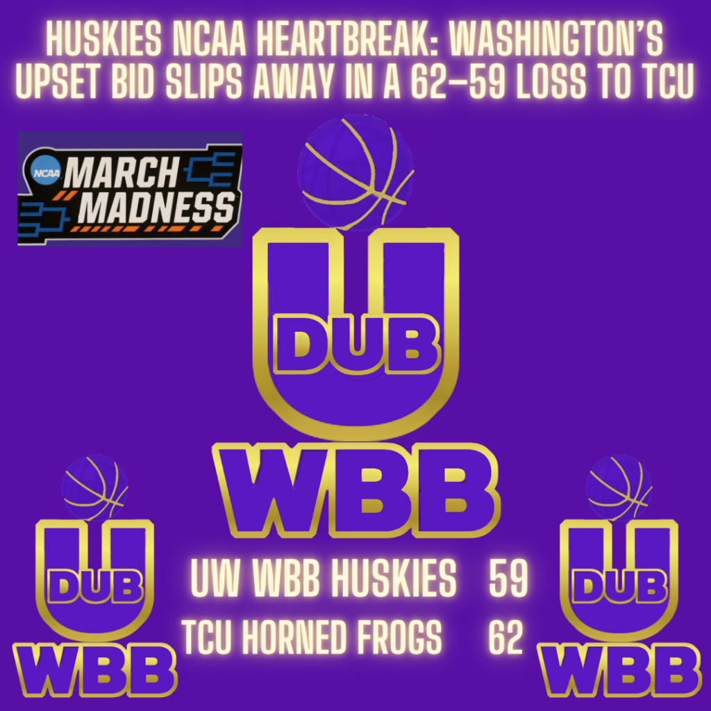 UW WBB Huskies NCAA Heartbreak: Washington’s Upset Bid Slips Away in a 62–59 Loss to TCU